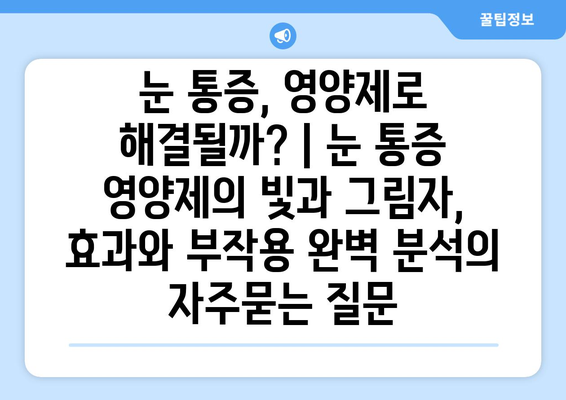 눈 통증, 영양제로 해결될까? | 눈 통증 영양제의 빛과 그림자, 효과와 부작용 완벽 분석