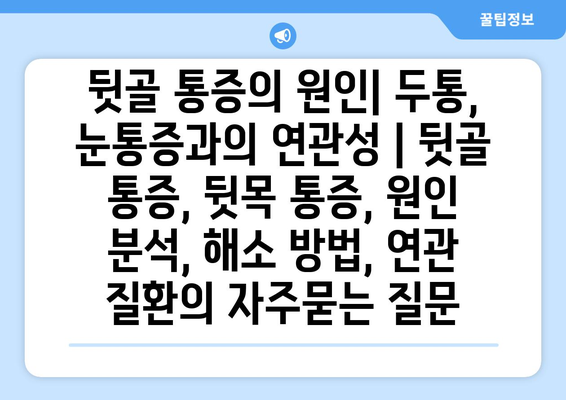 뒷골 통증의 원인| 두통, 눈통증과의 연관성 | 뒷골 통증, 뒷목 통증, 원인 분석, 해소 방법, 연관 질환