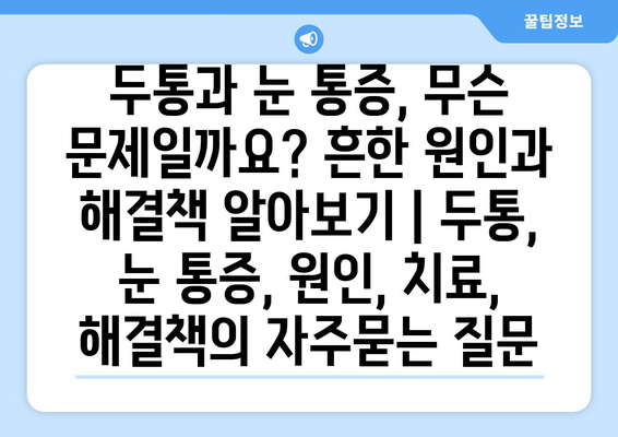 두통과 눈 통증, 무슨 문제일까요? 흔한 원인과 해결책 알아보기 | 두통, 눈 통증, 원인, 치료, 해결책