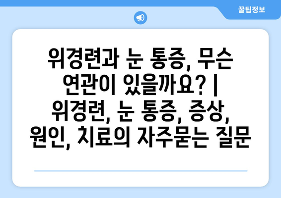 위경련과 눈 통증, 무슨 연관이 있을까요? | 위경련, 눈 통증, 증상, 원인, 치료