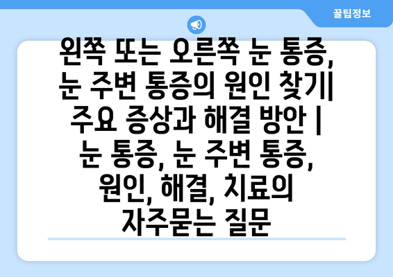 왼쪽 또는 오른쪽 눈 통증, 눈 주변 통증의 원인 찾기| 주요 증상과 해결 방안 | 눈 통증, 눈 주변 통증, 원인, 해결, 치료