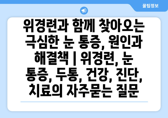 위경련과 함께 찾아오는 극심한 눈 통증, 원인과 해결책 | 위경련, 눈 통증, 두통, 건강, 진단, 치료