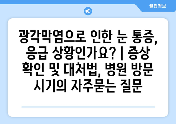 광각막염으로 인한 눈 통증, 응급 상황인가요? | 증상 확인 및 대처법, 병원 방문 시기