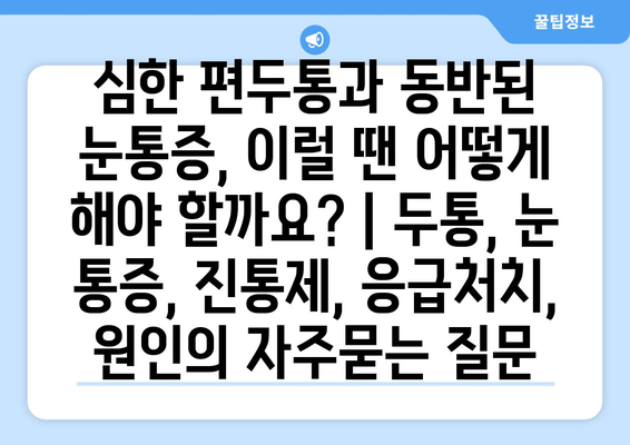 심한 편두통과 동반된 눈통증, 이럴 땐 어떻게 해야 할까요? | 두통, 눈 통증, 진통제, 응급처치, 원인