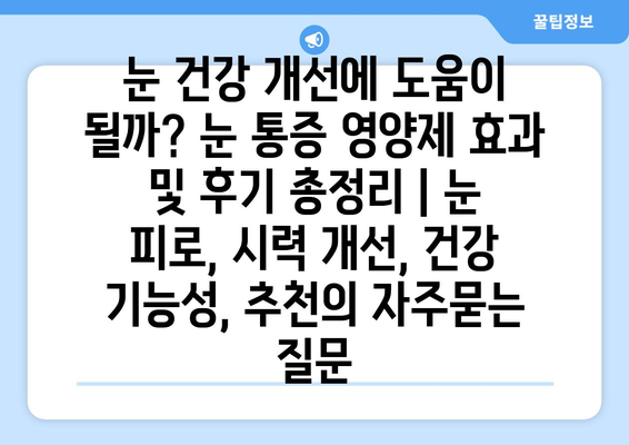 눈 건강 개선에 도움이 될까? 눈 통증 영양제 효과 및 후기 총정리 | 눈 피로, 시력 개선, 건강 기능성, 추천