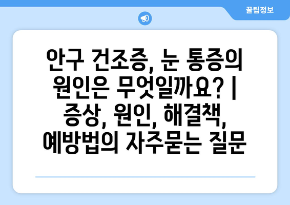 안구 건조증, 눈 통증의 원인은 무엇일까요? | 증상, 원인, 해결책, 예방법