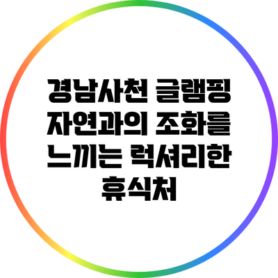 경남사천 글램핑: 자연과의 조화를 느끼는 럭셔리한 휴식처