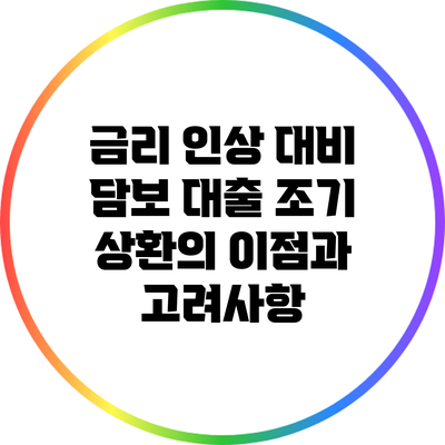 금리 인상 대비 담보 대출 조기 상환의 이점과 고려사항