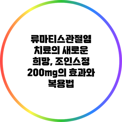 류마티스관절염 치료의 새로운 희망, 조인스정 200mg의 효과와 복용법