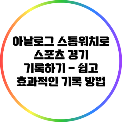 아날로그 스톱워치로 스포츠 경기 기록하기 – 쉽고 효과적인 기록 방법