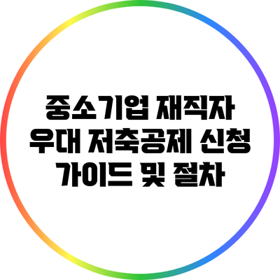 중소기업 재직자 우대 저축공제 신청 가이드 및 절차