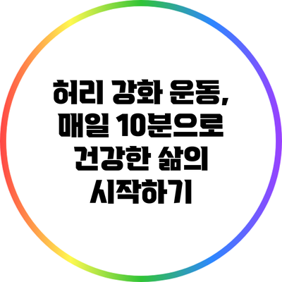 허리 강화 운동, 매일 10분으로 건강한 삶의 시작하기