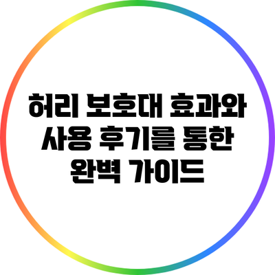 허리 보호대: 효과와 사용 후기를 통한 완벽 가이드