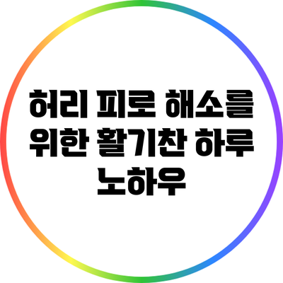 허리 피로 해소를 위한 활기찬 하루 노하우