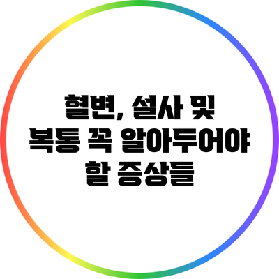 혈변, 설사 및 복통: 꼭 알아두어야 할 증상들