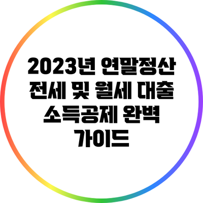 2023년 연말정산 전세 및 월세 대출 소득공제 완벽 가이드
