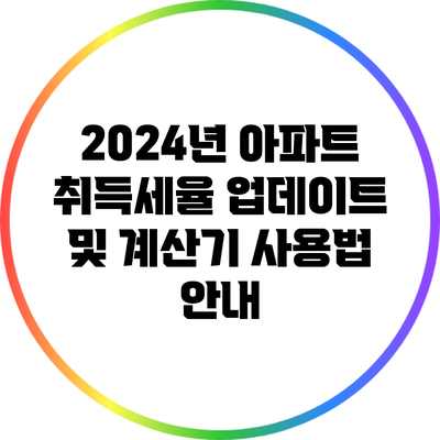 2024년 아파트 취득세율 업데이트 및 계산기 사용법 안내