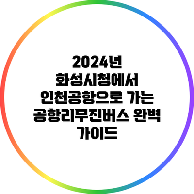 2024년 화성시청에서 인천공항으로 가는 공항리무진버스 완벽 가이드