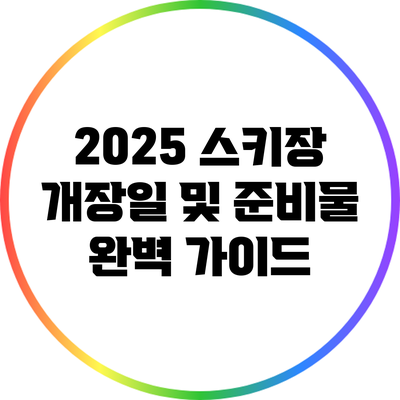 2025 스키장 개장일 및 준비물 완벽 가이드