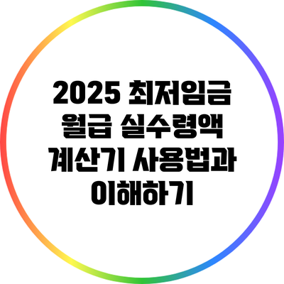 2025 최저임금 월급 실수령액 계산기 사용법과 이해하기