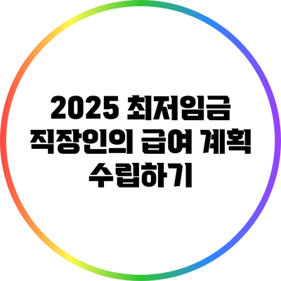 2025 최저임금: 직장인의 급여 계획 수립하기