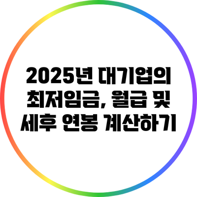 2025년 대기업의 최저임금, 월급 및 세후 연봉 계산하기