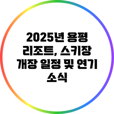 2025년 용평 리조트, 스키장 개장 일정 및 연기 소식