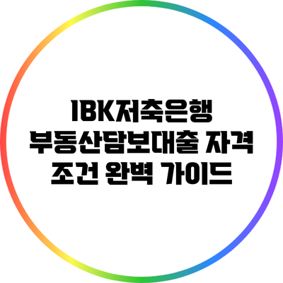 IBK저축은행 부동산담보대출 자격 조건 완벽 가이드