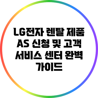 LG전자 렌탈 제품 AS 신청 및 고객 서비스 센터 완벽 가이드