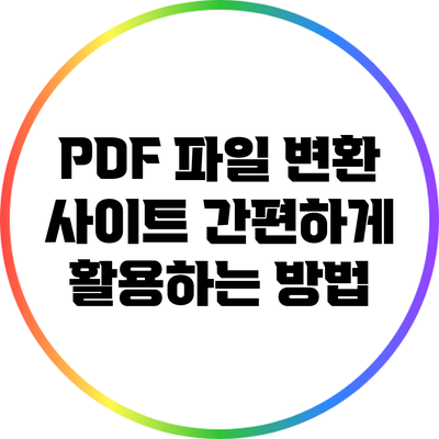PDF 파일 변환 사이트: 간편하게 활용하는 방법