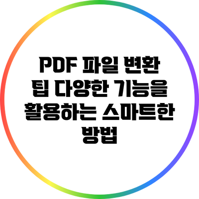 PDF 파일 변환 팁: 다양한 기능을 활용하는 스마트한 방법