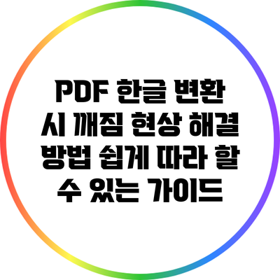 PDF 한글 변환 시 깨짐 현상 해결 방법: 쉽게 따라 할 수 있는 가이드