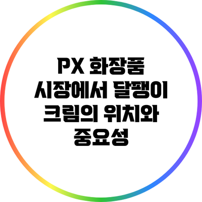 PX 화장품 시장에서 달팽이 크림의 위치와 중요성