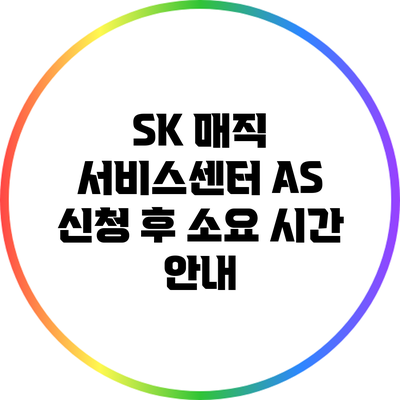 SK 매직 서비스센터 A/S 신청 후 소요 시간 안내