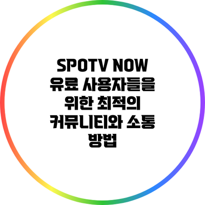 SPOTV NOW 유료 사용자들을 위한 최적의 커뮤니티와 소통 방법