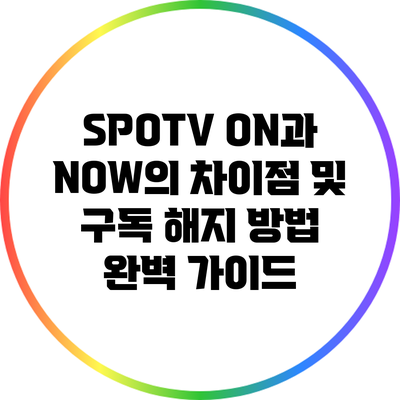 SPOTV ON과 NOW의 차이점 및 구독 해지 방법 완벽 가이드