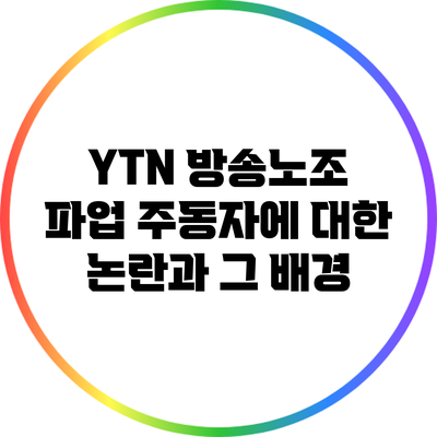 YTN 방송노조 파업 주동자에 대한 논란과 그 배경