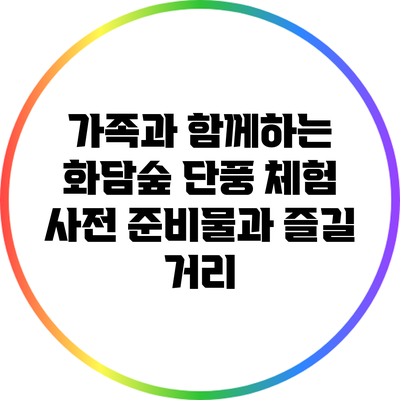 가족과 함께하는 화담숲 단풍 체험: 사전 준비물과 즐길 거리