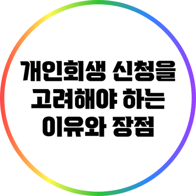 개인회생 신청을 고려해야 하는 이유와 장점