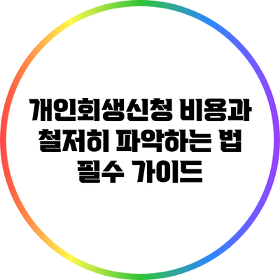 개인회생신청 비용과 철저히 파악하는 법: 필수 가이드
