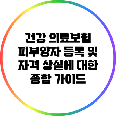 건강 의료보험 피부양자 등록 및 자격 상실에 대한 종합 가이드
