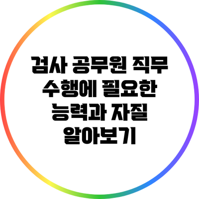 검사 공무원 직무 수행에 필요한 능력과 자질 알아보기