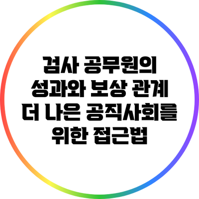 검사 공무원의 성과와 보상 관계: 더 나은 공직사회를 위한 접근법