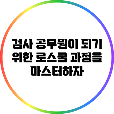 검사 공무원이 되기 위한 로스쿨 과정을 마스터하자