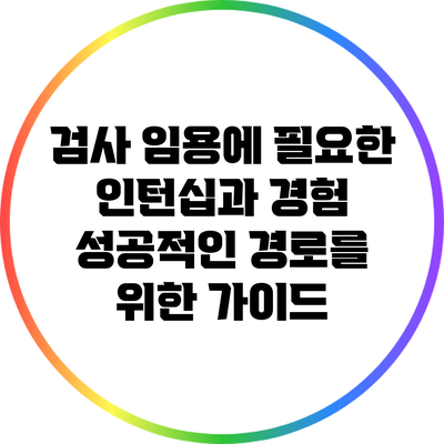 검사 임용에 필요한 인턴십과 경험: 성공적인 경로를 위한 가이드