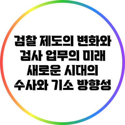 검찰 제도의 변화와 검사 업무의 미래: 새로운 시대의 수사와 기소 방향성