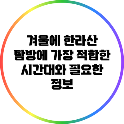 겨울에 한라산 탐방에 가장 적합한 시간대와 필요한 정보
