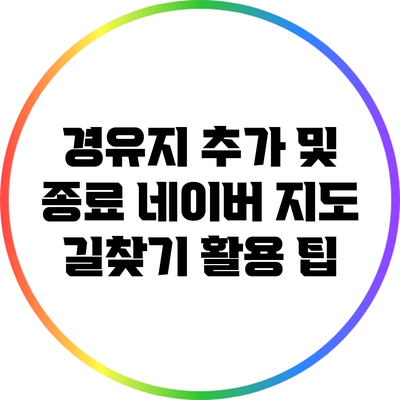 경유지 추가 및 종료: 네이버 지도 길찾기 활용 팁