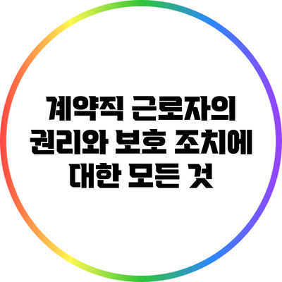 계약직 근로자의 권리와 보호 조치에 대한 모든 것