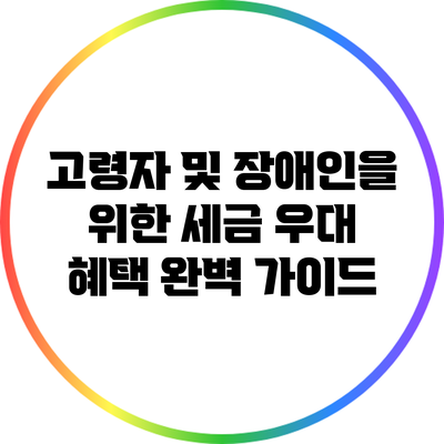 고령자 및 장애인을 위한 세금 우대 혜택 완벽 가이드